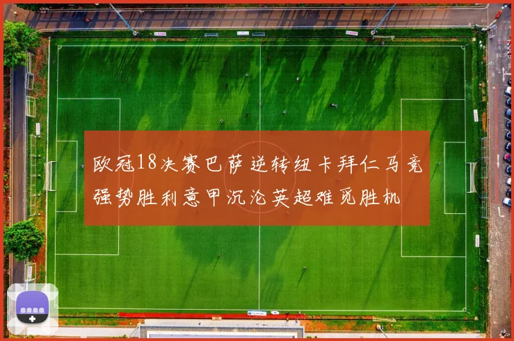 欧冠18决赛巴萨逆转纽卡拜仁马竞强势胜利意甲沉沦英超难觅胜机
